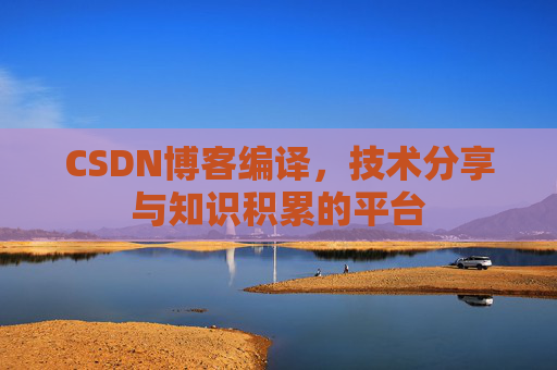 CSDN博客编译，技术分享与知识积累的平台