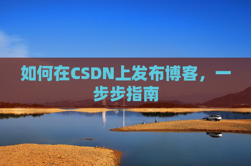 如何在CSDN上发布博客，一步步指南